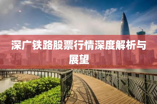 深广铁路股票行情深度解析与展望
