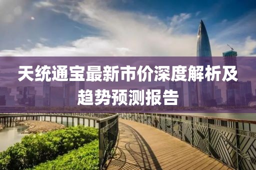 天统通宝最新市价深度解析及趋势预测报告