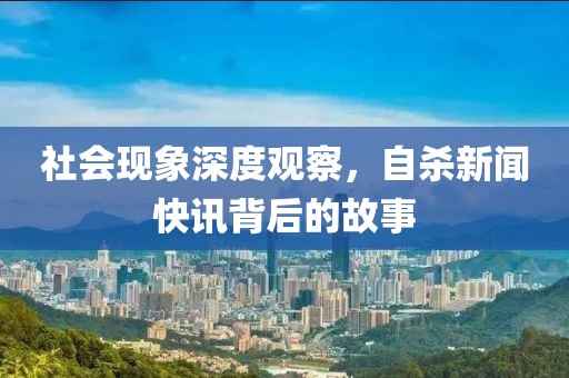 社会现象深度观察，自杀新闻快讯背后的故事