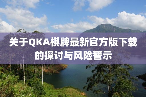 关于QKA棋牌最新官方版下载的探讨与风险警示
