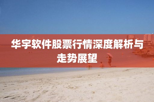 华宇软件股票行情深度解析与走势展望