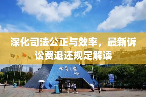 深化司法公正与效率，最新诉讼费退还规定解读