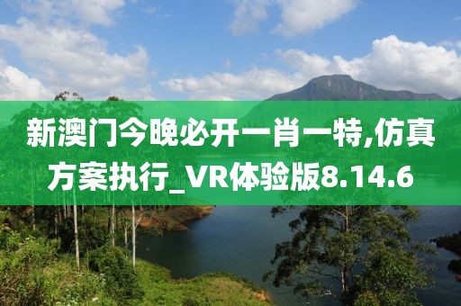 新澳门今晚必开一肖一特,仿真方案执行_VR体验版8.14.6