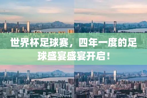 世界杯足球赛，四年一度的足球盛宴盛宴开启！
