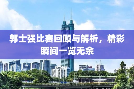 郭士强比赛回顾与解析，精彩瞬间一览无余