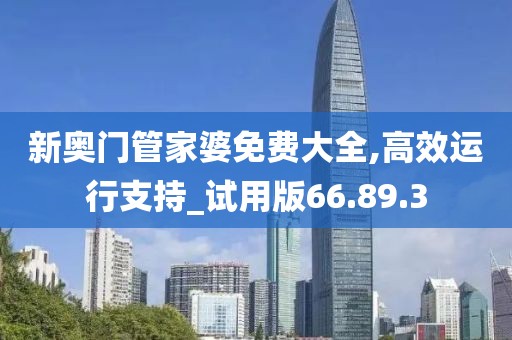 新奥门管家婆免费大全,高效运行支持_试用版66.89.3