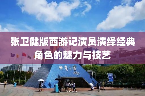 张卫健版西游记演员演绎经典角色的魅力与技艺