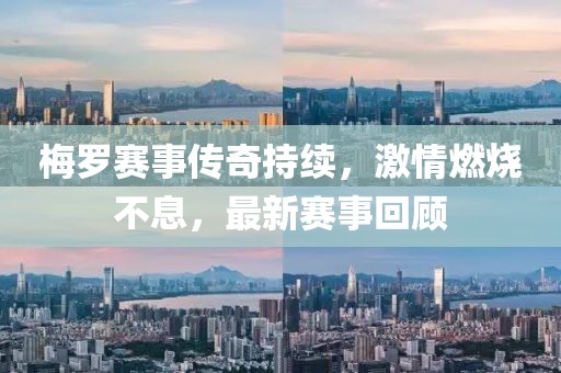 梅罗赛事传奇持续，激情燃烧不息，最新赛事回顾