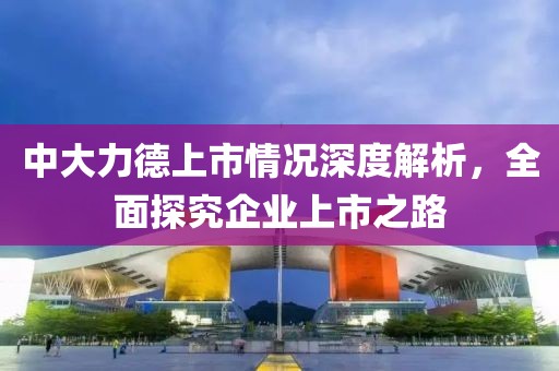 中大力德上市情况深度解析，全面探究企业上市之路