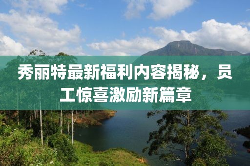 秀丽特最新福利内容揭秘，员工惊喜激励新篇章