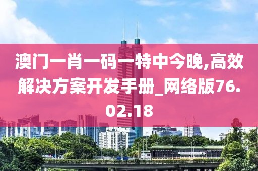 澳门一肖一码一特中今晚,高效解决方案开发手册_网络版76.02.18