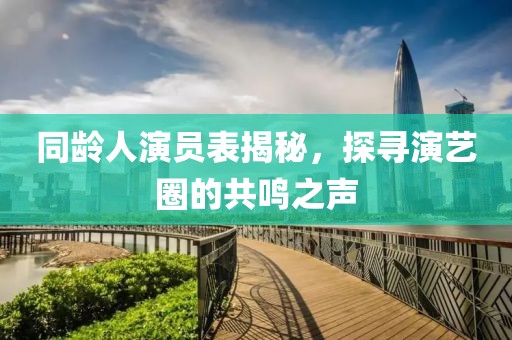 同龄人演员表揭秘，探寻演艺圈的共鸣之声