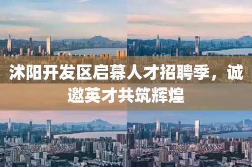 沭阳开发区启幕人才招聘季，诚邀英才共筑辉煌