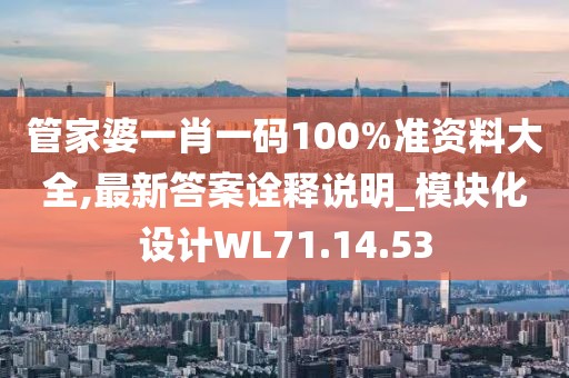 管家婆一肖一码100%准资料大全,最新答案诠释说明_模块化设计WL71.14.53