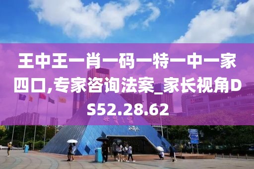 王中王一肖一码一特一中一家四口,专家咨询法案_家长视角DS52.28.62