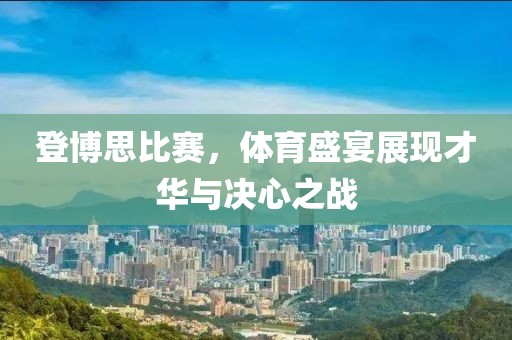 登博思比赛，体育盛宴展现才华与决心之战