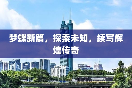 梦蝶新篇，探索未知，续写辉煌传奇