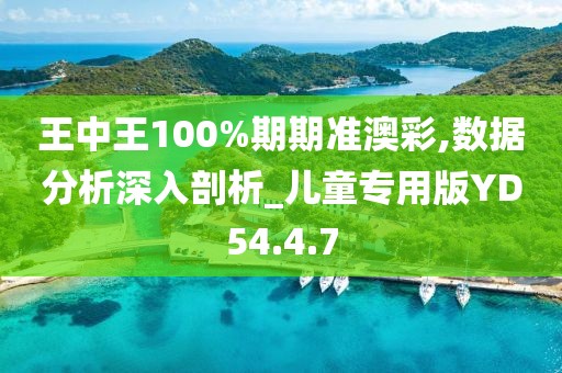 王中王100%期期准澳彩,数据分析深入剖析_儿童专用版YD54.4.7