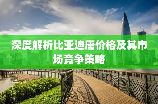 深度解析比亚迪唐价格及其市场竞争策略