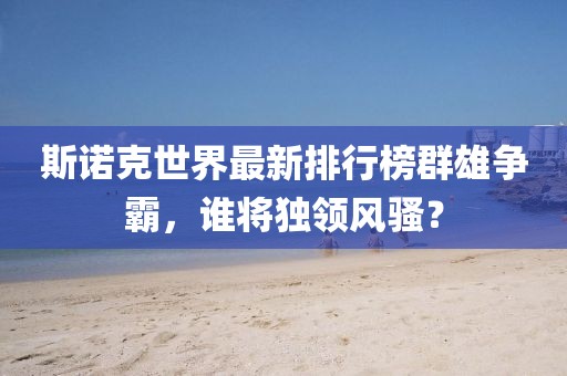 斯诺克世界最新排行榜群雄争霸，谁将独领风骚？