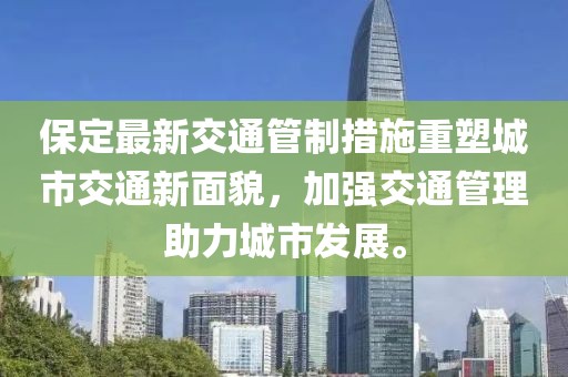 保定最新交通管制措施重塑城市交通新面貌，加强交通管理助力城市发展。