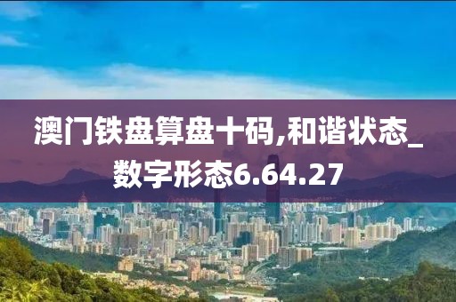澳门铁盘算盘十码,和谐状态_数字形态6.64.27