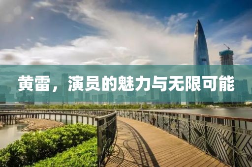 黄雷，演员的魅力与无限可能