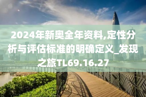 2024年新奥全年资料,定性分析与评估标准的明确定义_发现之旅TL69.16.27