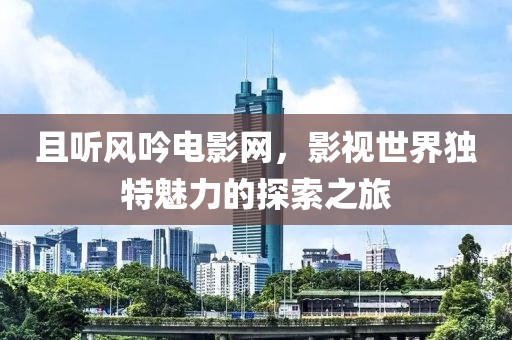 且听风吟电影网，影视世界独特魅力的探索之旅