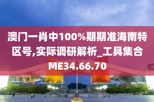 澳门一肖中100%期期准海南特区号,实际调研解析_工具集合ME34.66.70