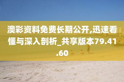 澳彩资料免费长期公开,迅速看懂与深入剖析_共享版本79.41.60