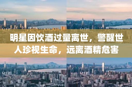 明星因饮酒过量离世，警醒世人珍视生命，远离酒精危害