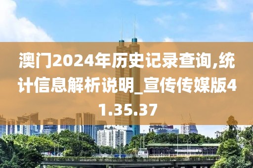 澳门2024年历史记录查询,统计信息解析说明_宣传传媒版41.35.37