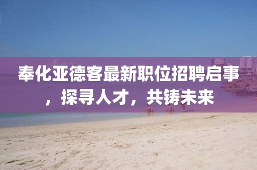 奉化亚德客最新职位招聘启事，探寻人才，共铸未来
