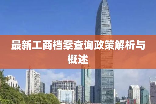 最新工商档案查询政策解析与概述