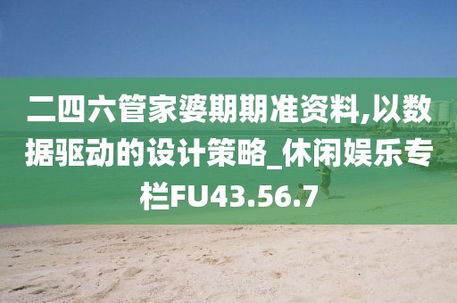 二四六管家婆期期准资料,以数据驱动的设计策略_休闲娱乐专栏FU43.56.7