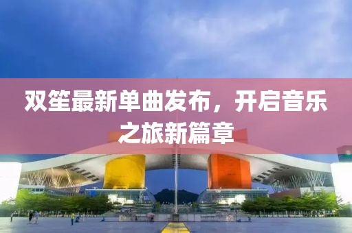 双笙最新单曲发布，开启音乐之旅新篇章
