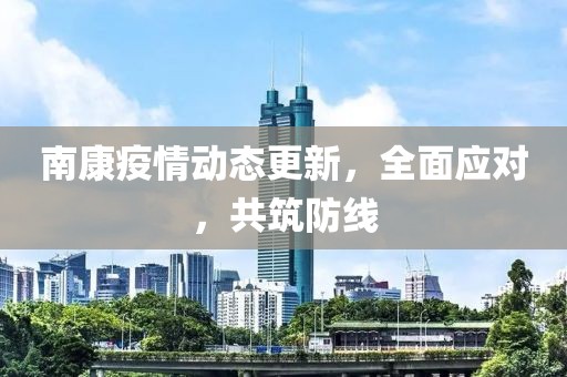 南康疫情动态更新，全面应对，共筑防线