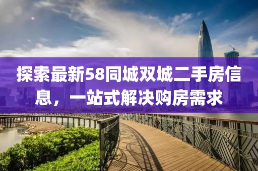 探索最新58同城双城二手房信息，一站式解决购房需求