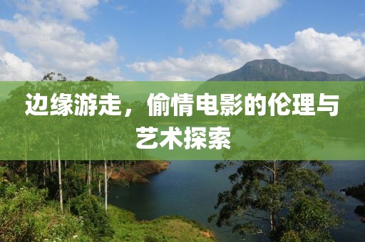 边缘游走，偷情电影的伦理与艺术探索