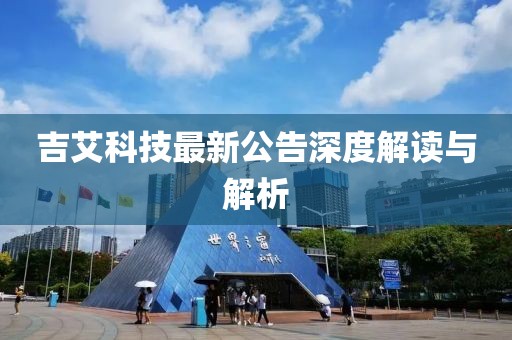 吉艾科技最新公告深度解读与解析