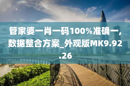 管家婆一肖一码100%准确一,数据整合方案_外观版MK9.92.26