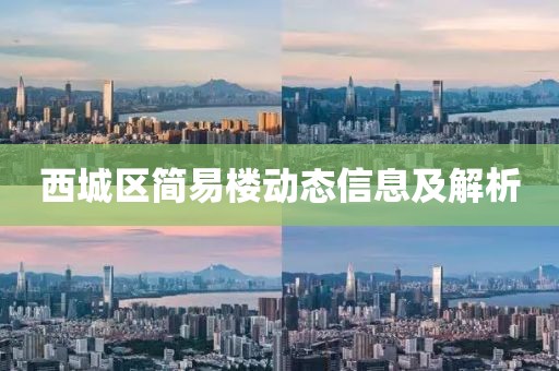 西城区简易楼动态信息及解析