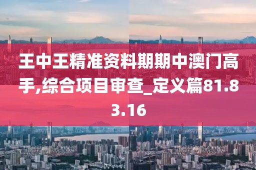 王中王精准资料期期中澳门高手,综合项目审查_定义篇81.83.16