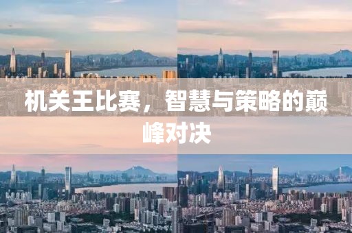机关王比赛，智慧与策略的巅峰对决