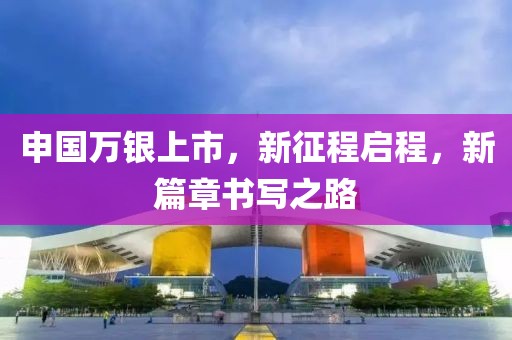 申国万银上市，新征程启程，新篇章书写之路
