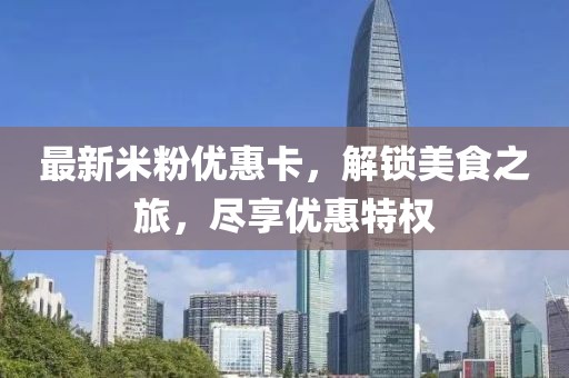 最新米粉优惠卡，解锁美食之旅，尽享优惠特权