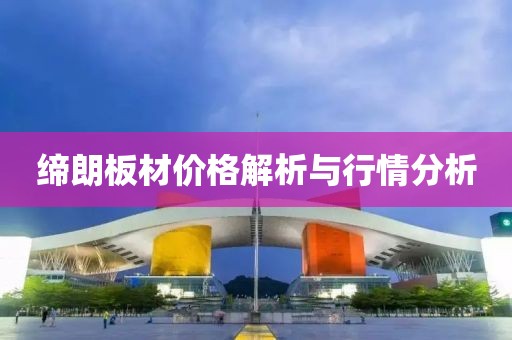 缔朗板材价格解析与行情分析