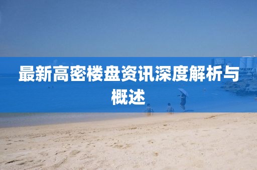 最新高密楼盘资讯深度解析与概述