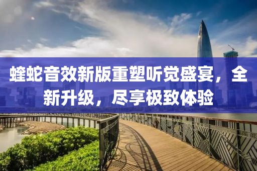 蝰蛇音效新版重塑听觉盛宴，全新升级，尽享极致体验